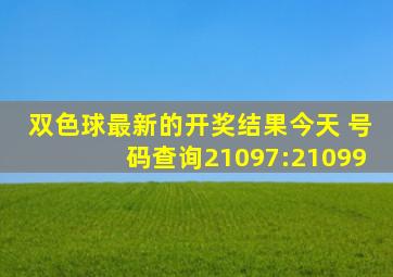 双色球最新的开奖结果今天 号码查询21097:21099